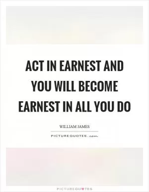 Act in earnest and you will become earnest in all you do Picture Quote #1
