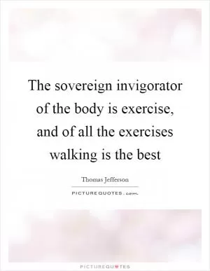 The sovereign invigorator of the body is exercise, and of all the exercises walking is the best Picture Quote #1