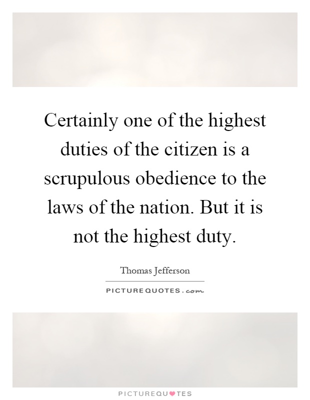 Certainly one of the highest duties of the citizen is a scrupulous obedience to the laws of the nation. But it is not the highest duty Picture Quote #1