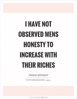 I have not observed mens honesty to increase with their riches Picture Quote #1