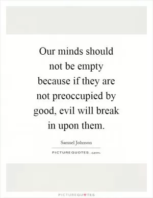 Our minds should not be empty because if they are not preoccupied by good, evil will break in upon them Picture Quote #1