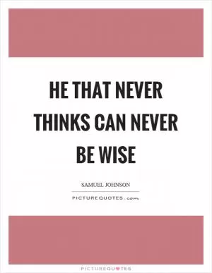 He that never thinks can never be wise Picture Quote #1
