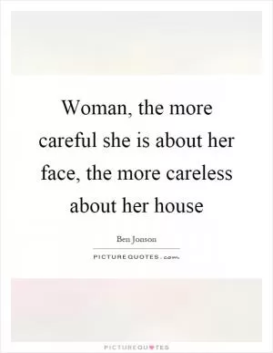 Woman, the more careful she is about her face, the more careless about her house Picture Quote #1