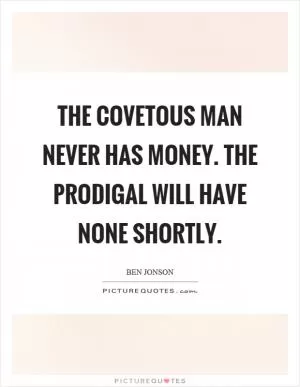 The covetous man never has money. The prodigal will have none shortly Picture Quote #1