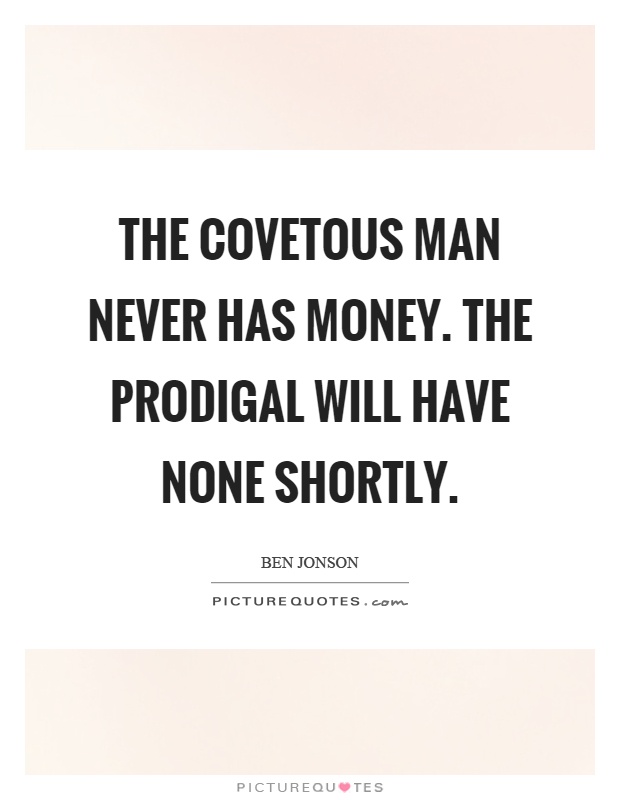 The covetous man never has money. The prodigal will have none shortly Picture Quote #1