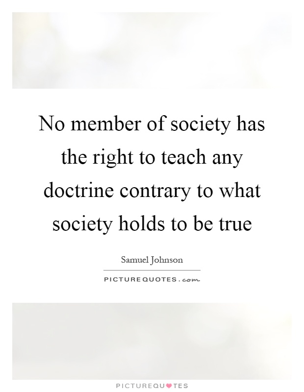 No member of society has the right to teach any doctrine contrary to what society holds to be true Picture Quote #1