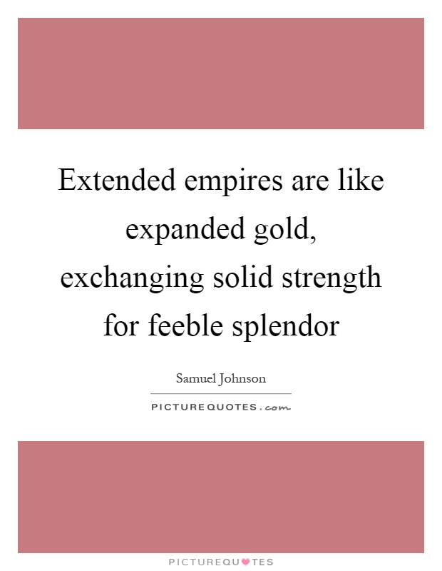Extended empires are like expanded gold, exchanging solid strength for feeble splendor Picture Quote #1
