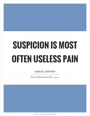 Suspicion is most often useless pain Picture Quote #1