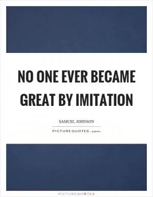 No one ever became great by imitation Picture Quote #1