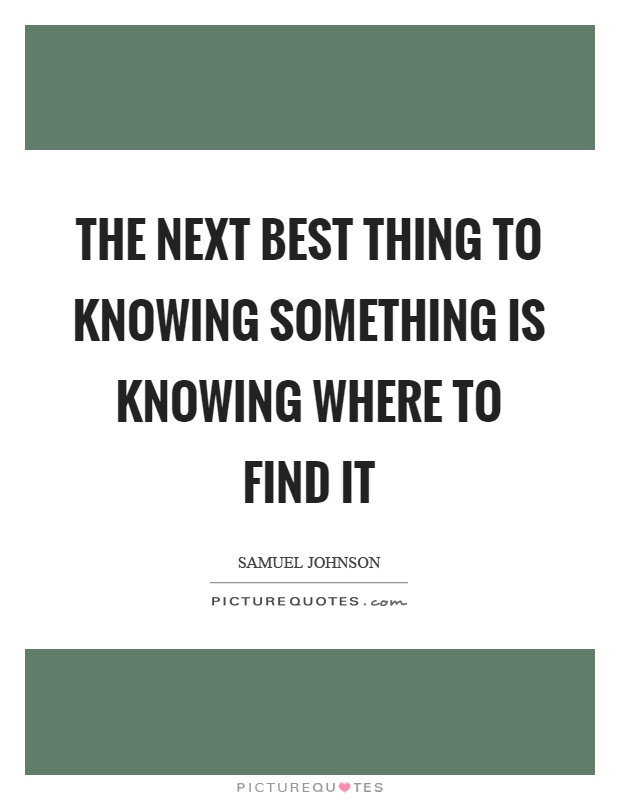 The next best thing to knowing something is knowing where to find it Picture Quote #1