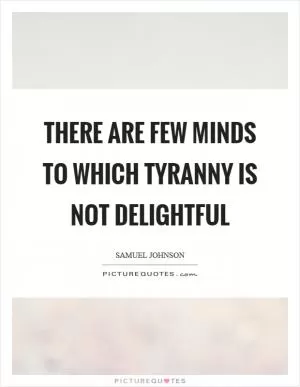 There are few minds to which tyranny is not delightful Picture Quote #1