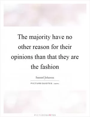 The majority have no other reason for their opinions than that they are the fashion Picture Quote #1