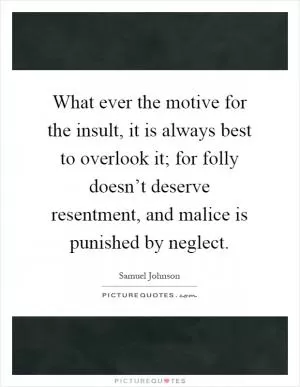 What ever the motive for the insult, it is always best to overlook it; for folly doesn’t deserve resentment, and malice is punished by neglect Picture Quote #1