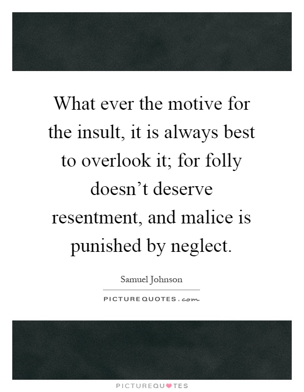 What ever the motive for the insult, it is always best to overlook it; for folly doesn't deserve resentment, and malice is punished by neglect Picture Quote #1