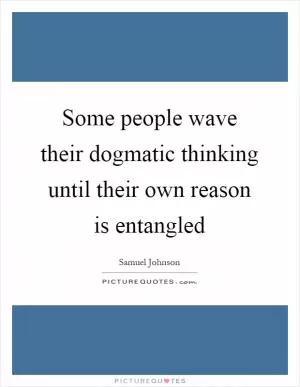 Some people wave their dogmatic thinking until their own reason is entangled Picture Quote #1