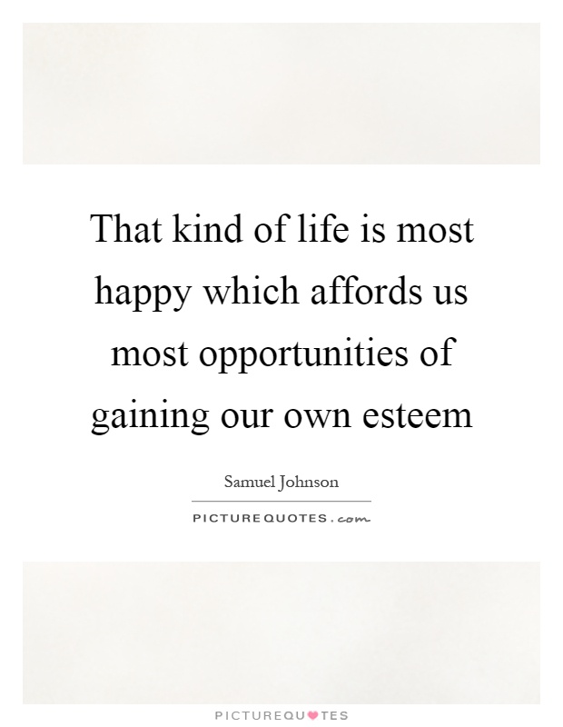 That kind of life is most happy which affords us most opportunities of gaining our own esteem Picture Quote #1