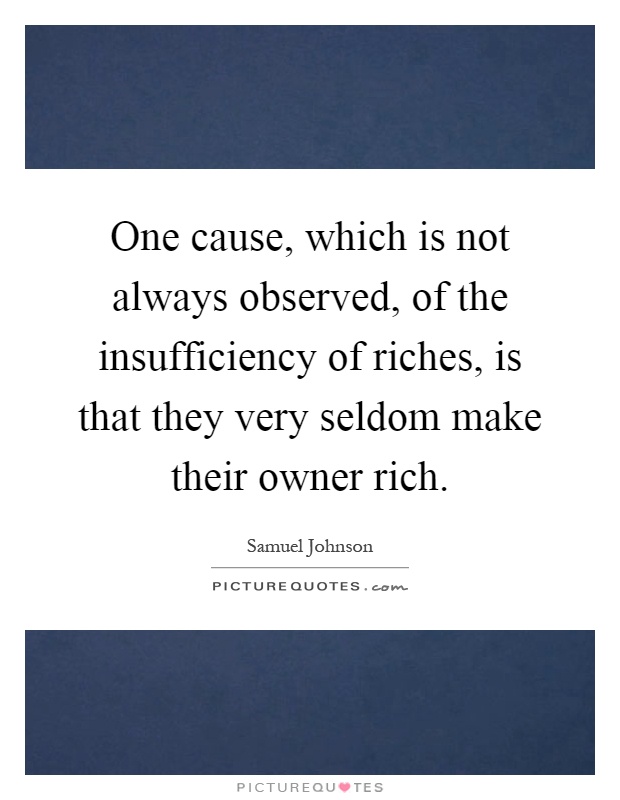 One cause, which is not always observed, of the insufficiency of riches, is that they very seldom make their owner rich Picture Quote #1