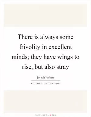 There is always some frivolity in excellent minds; they have wings to rise, but also stray Picture Quote #1