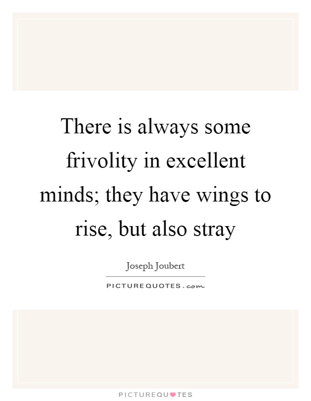 There is always some frivolity in excellent minds; they have wings to rise, but also stray Picture Quote #1