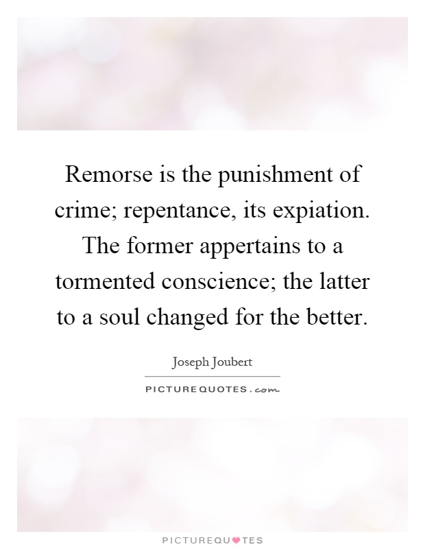 Remorse is the punishment of crime; repentance, its expiation. The former appertains to a tormented conscience; the latter to a soul changed for the better Picture Quote #1