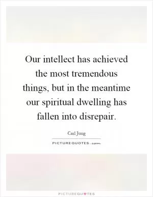 Our intellect has achieved the most tremendous things, but in the meantime our spiritual dwelling has fallen into disrepair Picture Quote #1