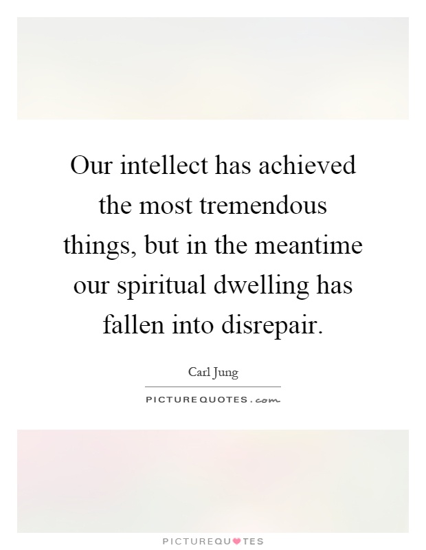 Our intellect has achieved the most tremendous things, but in the meantime our spiritual dwelling has fallen into disrepair Picture Quote #1