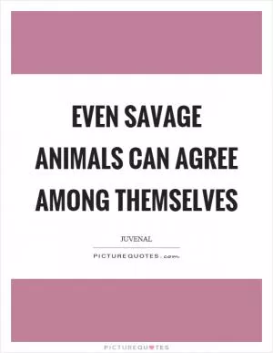 Even savage animals can agree among themselves Picture Quote #1