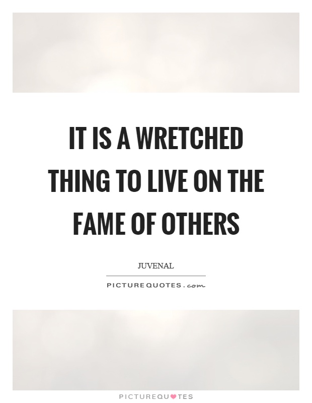 It is a wretched thing to live on the fame of others Picture Quote #1