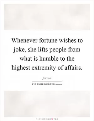 Whenever fortune wishes to joke, she lifts people from what is humble to the highest extremity of affairs Picture Quote #1