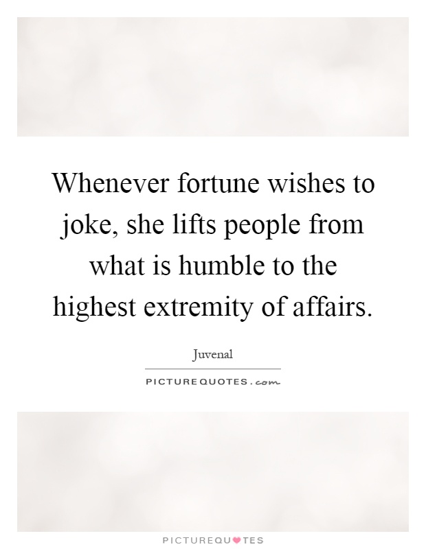 Whenever fortune wishes to joke, she lifts people from what is humble to the highest extremity of affairs Picture Quote #1