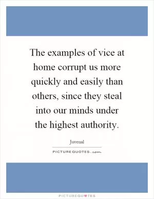 The examples of vice at home corrupt us more quickly and easily than others, since they steal into our minds under the highest authority Picture Quote #1