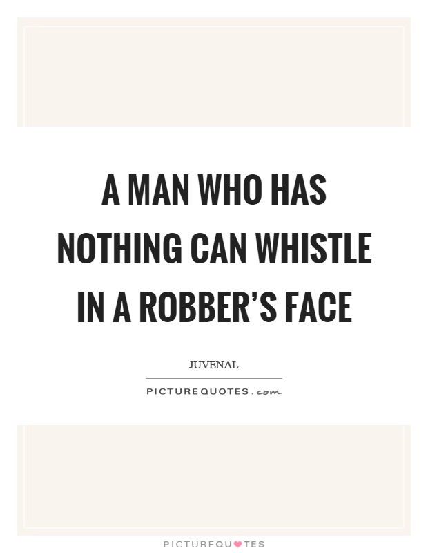 A man who has nothing can whistle in a robber's face Picture Quote #1
