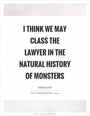 I think we may class the lawyer in the natural history of monsters Picture Quote #1