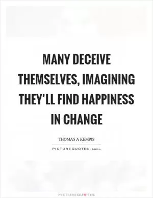 Many deceive themselves, imagining they’ll find happiness in change Picture Quote #1