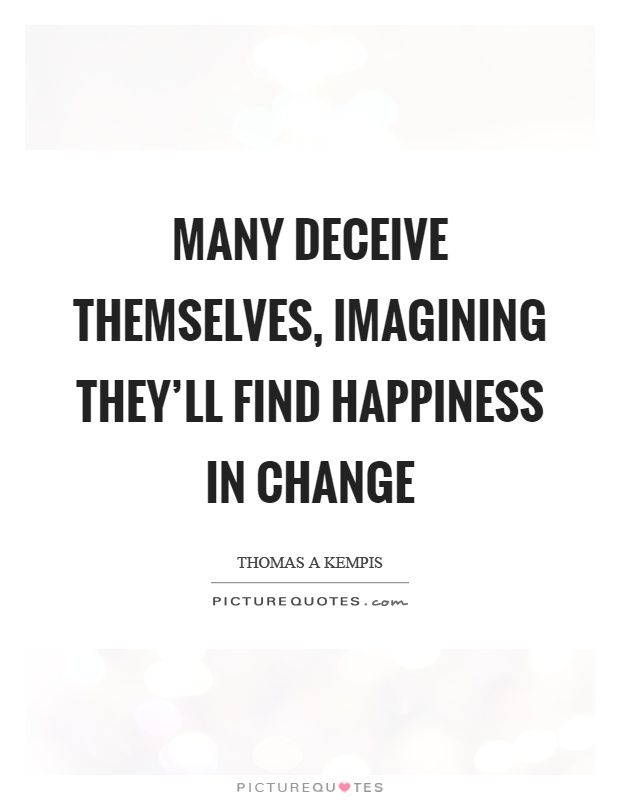 Many deceive themselves, imagining they'll find happiness in change Picture Quote #1