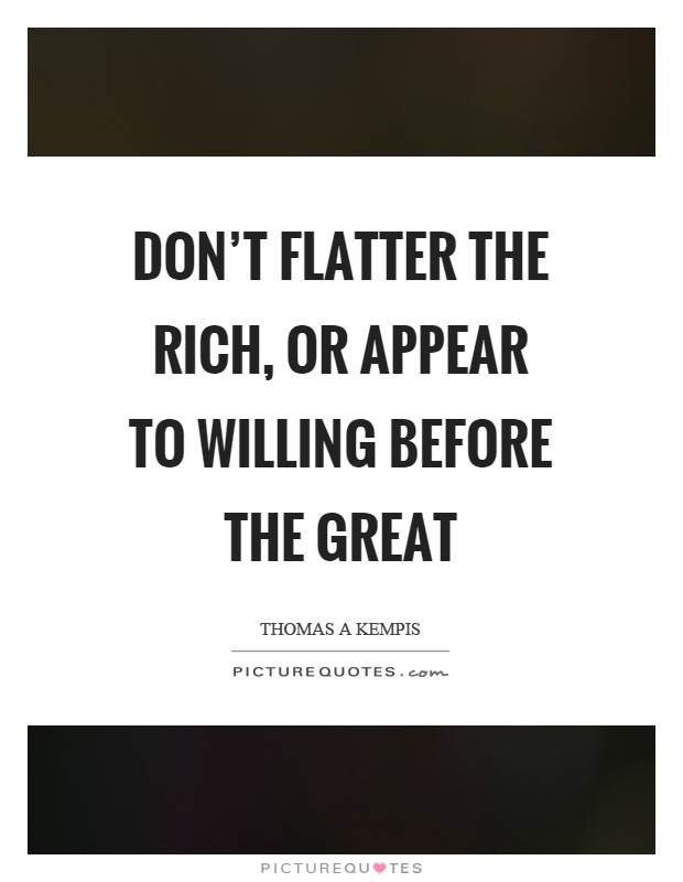 Don't flatter the rich, or appear to willing before the great Picture Quote #1