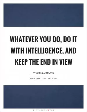 Whatever you do, do it with intelligence, and keep the end in view Picture Quote #1