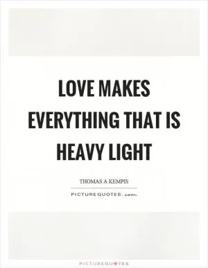 Love makes everything that is heavy light Picture Quote #1