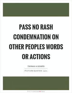 Pass no rash condemnation on other peoples words or actions Picture Quote #1