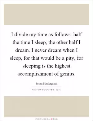 I divide my time as follows: half the time I sleep, the other half I dream. I never dream when I sleep, for that would be a pity, for sleeping is the highest accomplishment of genius Picture Quote #1