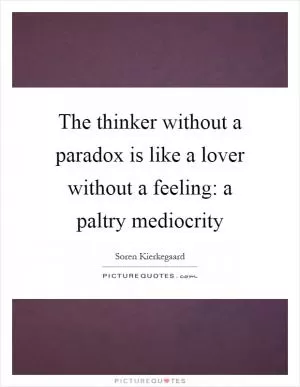 The thinker without a paradox is like a lover without a feeling: a paltry mediocrity Picture Quote #1