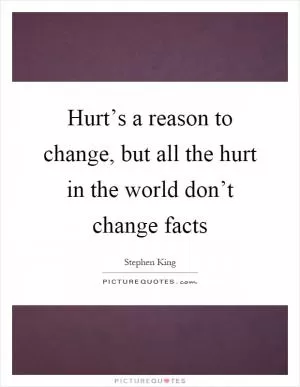 Hurt’s a reason to change, but all the hurt in the world don’t change facts Picture Quote #1
