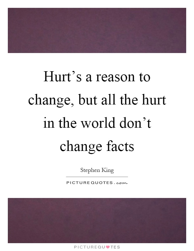 Hurt's a reason to change, but all the hurt in the world don't change facts Picture Quote #1