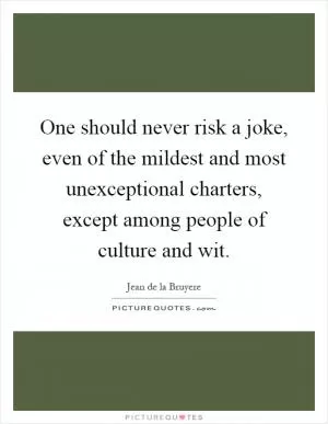 One should never risk a joke, even of the mildest and most unexceptional charters, except among people of culture and wit Picture Quote #1