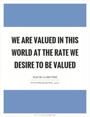 We are valued in this world at the rate we desire to be valued Picture Quote #1
