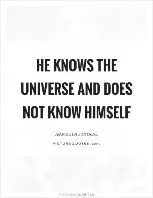 He knows the universe and does not know himself Picture Quote #1