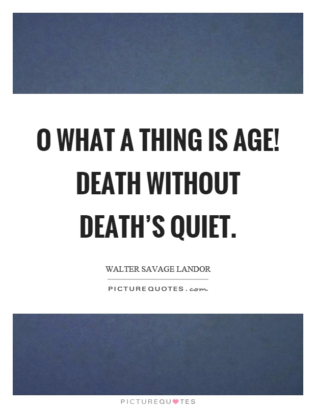 O what a thing is age! Death without death's quiet Picture Quote #1