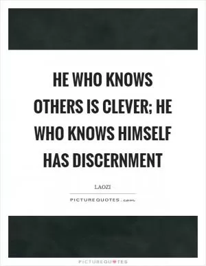 He who knows others is clever; He who knows himself has discernment Picture Quote #1