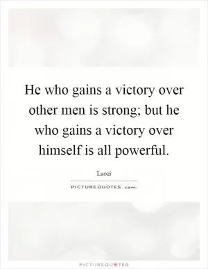 He who gains a victory over other men is strong; but he who gains a victory over himself is all powerful Picture Quote #1