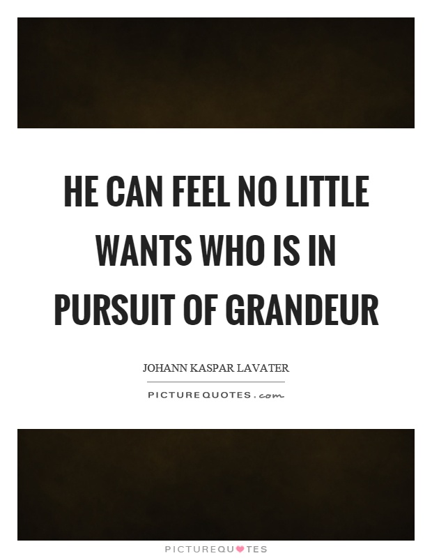 He can feel no little wants who is in pursuit of grandeur Picture Quote #1